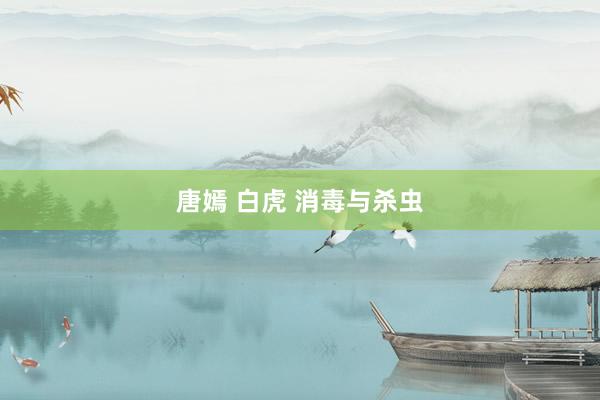 唐嫣 白虎 消毒与杀虫