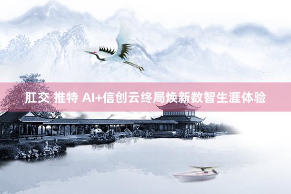 肛交 推特 AI+信创云终局焕新数智生涯体验