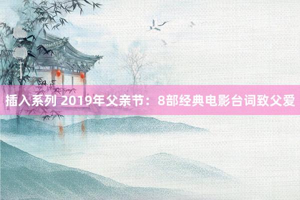 插入系列 2019年父亲节：8部经典电影台词致父爱