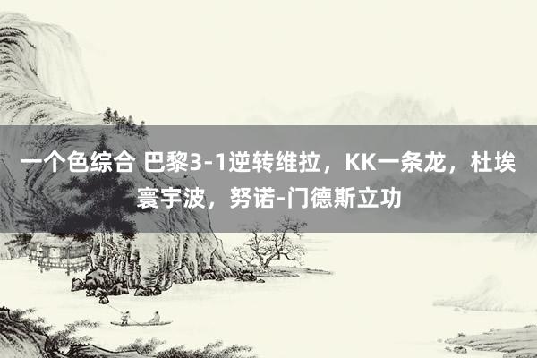 一个色综合 巴黎3-1逆转维拉，KK一条龙，杜埃寰宇波，努诺-门德斯立功