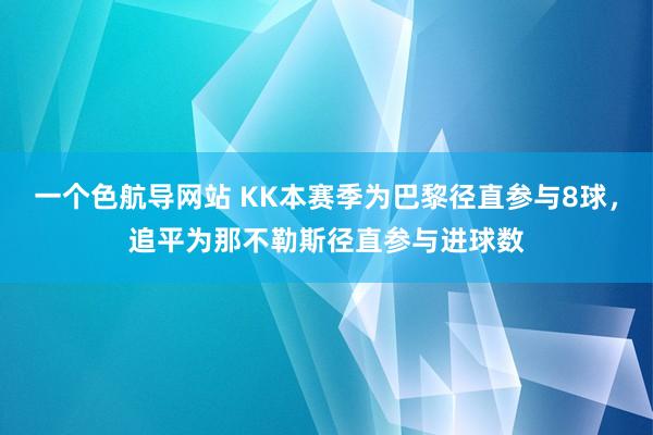 一个色航导网站 KK本赛季为巴黎径直参与8球，追平为那不勒斯径直参与进球数