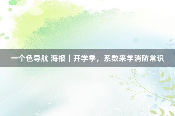 一个色导航 海报｜开学季，系数来学消防常识