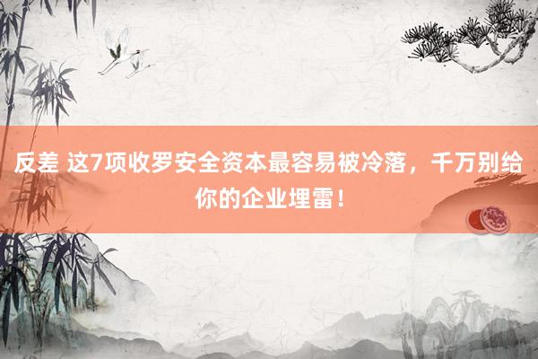 反差 这7项收罗安全资本最容易被冷落，千万别给你的企业埋雷！